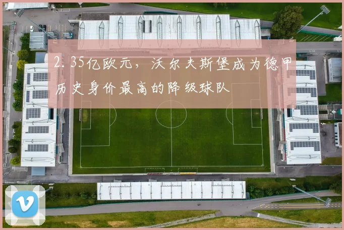 2.35亿欧元，沃尔夫斯堡成为德甲历史身价最高的降级球队